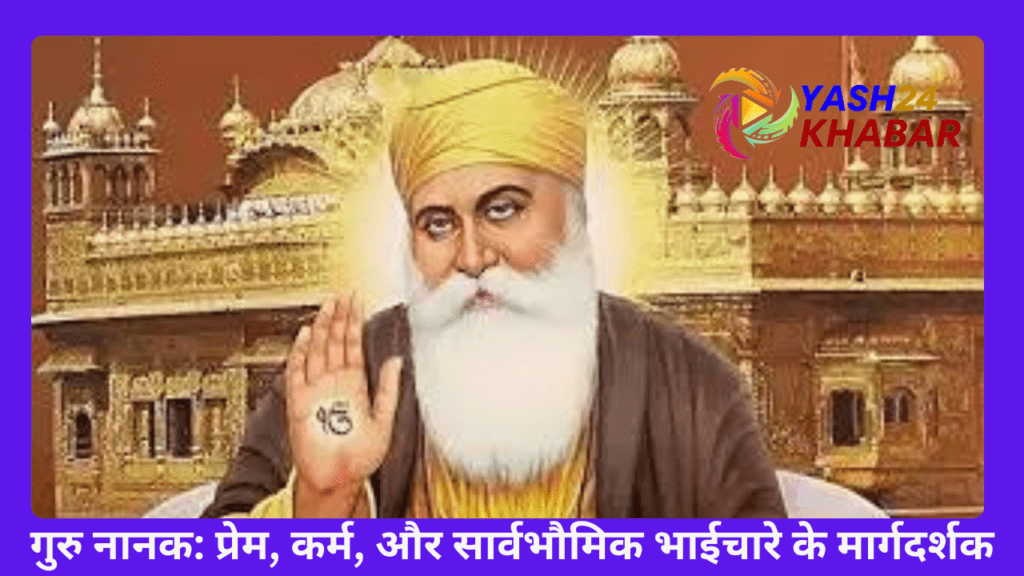 गुरु नानक: प्रेम, कर्म, और सार्वभौमिक भाईचारे के मार्गदर्शक : Guru Nanak